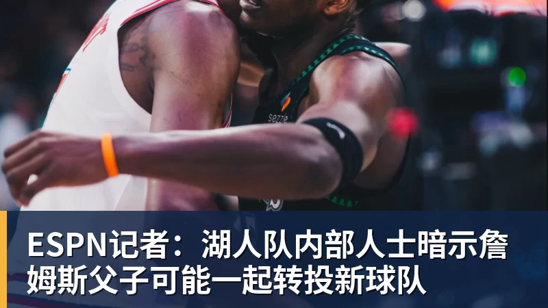 pg电子官网ESPN记者：湖人队内部人士暗示詹姆斯父子可能一起转投新球队