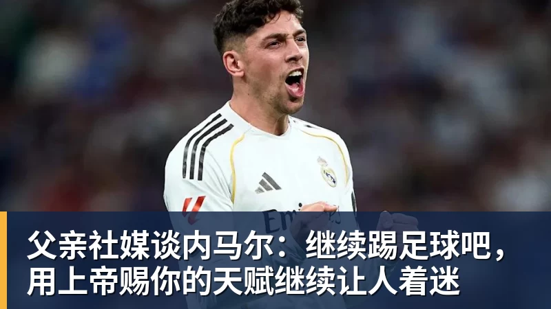 父亲社媒谈内马尔：继续踢足球吧，用上帝赐你的天赋继续让人着迷