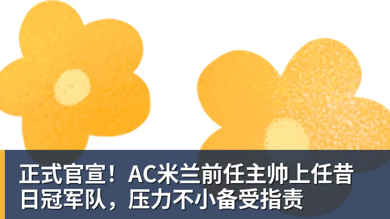 正式官宣!AC米兰前任主帅上任昔日冠军队,压力不小备受指责 - pg电子(中国官方网站) - 重塑CPU性能新高度